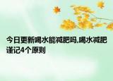 今日更新喝水能减肥吗,喝水减肥谨记4个原则