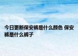 今日更新保安裤是什么颜色 保安裤是什么裤子