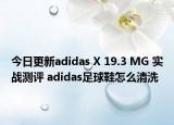 今日更新adidas X 19.3 MG 实战测评 adidas足球鞋怎么清洗