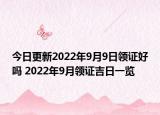今日更新2022年9月9日领证好吗 2022年9月领证吉日一览