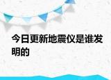 今日更新地震仪是谁发明的