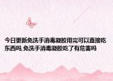 今日更新免洗手消毒凝胶用完可以直接吃东西吗,免洗手消毒凝胶吃了有危害吗