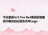 今日更新AJ3 Fire Red复刻实物图首次曝光白红配色元年Logo