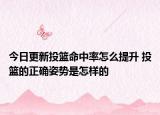 今日更新投篮命中率怎么提升 投篮的正确姿势是怎样的