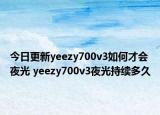 今日更新yeezy700v3如何才会夜光 yeezy700v3夜光持续多久