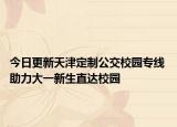 今日更新天津定制公交校园专线 助力大一新生直达校园