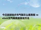 今日更新锐步充气鞋怎么看真假 reebok充气鞋真假鉴定方法