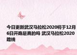 今日更新武汉马拉松2020将于12月6日开跑是真的吗 武汉马拉松2020路线