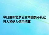 今日更新北京公交驾驶员不礼让行人将记入信用档案