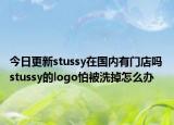 今日更新stussy在国内有门店吗 stussy的logo怕被洗掉怎么办