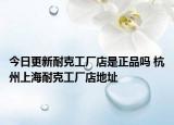 今日更新耐克工厂店是正品吗 杭州上海耐克工厂店地址