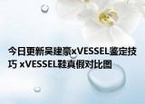 今日更新吴建豪xVESSEL鉴定技巧 xVESSEL鞋真假对比图