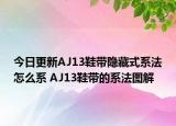 今日更新AJ13鞋带隐藏式系法怎么系 AJ13鞋带的系法图解