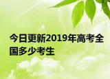 今日更新2019年高考全国多少考生