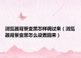 浏览器背景变黑怎样调过来（浏览器背景变黑怎么设置回来）