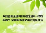 今日更新全城8和韦德之道8一样吗买哪个 全城和韦德之道区别是什么
