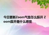 今日更新Zoom气垫怎么踩开 Zoom踩开是什么感觉