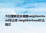 今日更新日本潮牌neighborhood怎么样 neighborhood什么档次