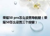 荣耀50 pro怎么设置导航键（荣耀50怎么设置三个按键）