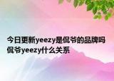 今日更新yeezy是侃爷的品牌吗 侃爷yeezy什么关系