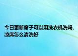 今日更新席子可以用洗衣机洗吗,凉席怎么清洗好