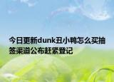 今日更新dunk丑小鸭怎么买抽签渠道公布赶紧登记