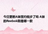 今日更新A妹签约锐步了吗 A妹的Reebok鞋是哪一款