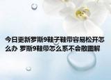 今日更新罗斯9鞋子鞋带容易松开怎么办 罗斯9鞋带怎么系不会散图解