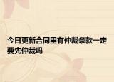 今日更新合同里有仲裁条款一定要先仲裁吗