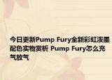 今日更新Pump Fury全新彩虹泼墨配色实物赏析 Pump Fury怎么充气放气