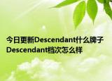 今日更新Descendant什么牌子 Descendant档次怎么样