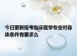 今日更新报考临床医学专业对身体条件有要求么
