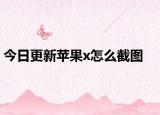 今日更新苹果x怎么截图