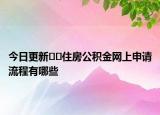 今日更新﻿﻿住房公积金网上申请流程有哪些