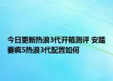 今日更新热浪3代开箱测评 安踏要疯5热浪3代配置如何