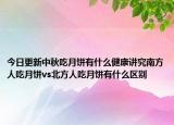 今日更新中秋吃月饼有什么健康讲究南方人吃月饼vs北方人吃月饼有什么区别