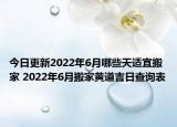 今日更新2022年6月哪些天适宜搬家 2022年6月搬家黄道吉日查询表