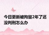 今日更新被拘留2年了还没判刑怎么办