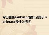 今日更新sankuanz是什么牌子 sankuanz是什么档次