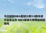 今日更新NBA篮球大师3.0版本进不去怎么办 NBA篮球大师号能找回来吗