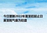 今日更新2022年夏至旺起止日 夏至阳气最为旺盛
