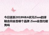 今日更新2019NBA状元Zion的球鞋合同会签哪个品牌 Zion会签约耐克吗