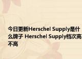 今日更新Herschel Supply是什么牌子 Herschel Supply档次高不高