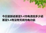 今日更新诺基亚5.4充电速度多少诺基亚5.4有没有无线充电功能