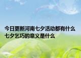 今日更新河南七夕活动都有什么 七夕乞巧的意义是什么