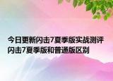 今日更新闪击7夏季版实战测评 闪击7夏季版和普通版区别