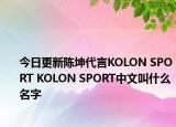 今日更新陈坤代言KOLON SPORT KOLON SPORT中文叫什么名字