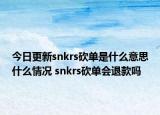 今日更新snkrs砍单是什么意思什么情况 snkrs砍单会退款吗