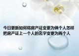 今日更新如何将房产证变更为俩个人怎样把房产证上一个人的名字变更为两个人