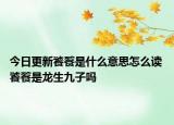 今日更新饕餮是什么意思怎么读 饕餮是龙生九子吗